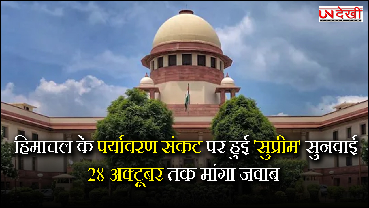 हिमाचल के पर्यावरण संकट पर हुई 'सुप्रीम' सुनवाई, SC ने राज्य सरकार से पूछे कई सवाल, 28 अक्टूबर तक मांगा जवाब 