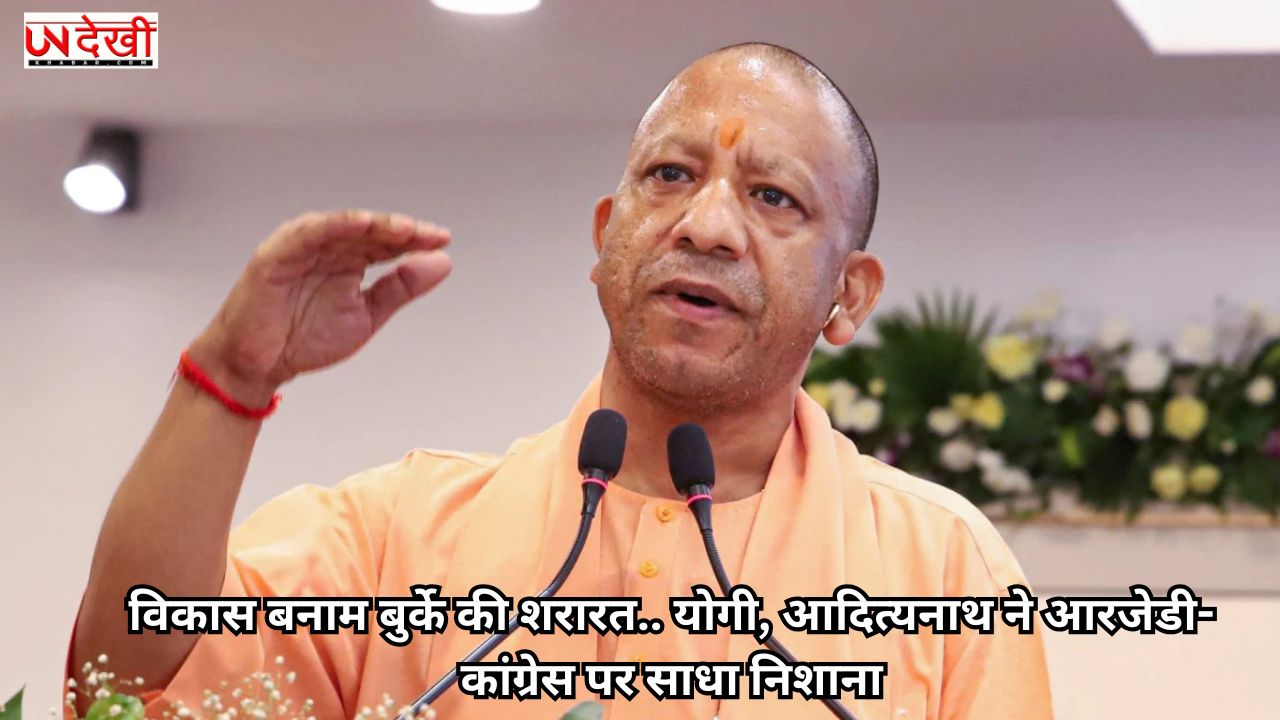 विकास बनाम बुर्के की शरारत.. योगी, आदित्यनाथ ने आरजेडी-कांग्रेस पर साधा निशाना