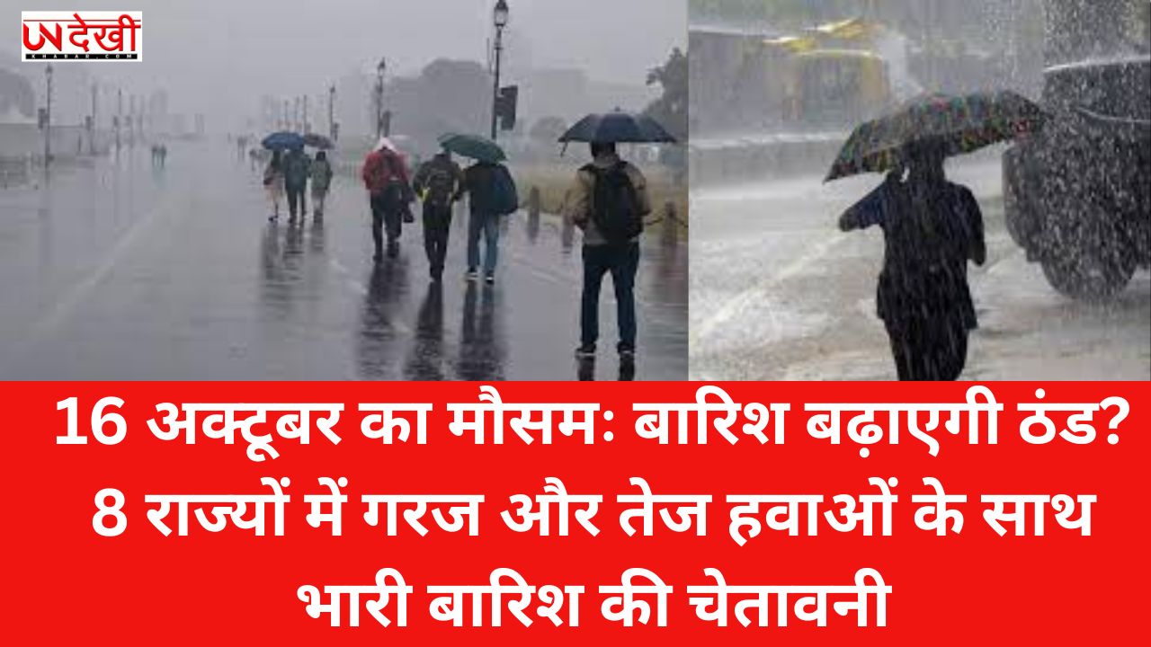 16 अक्टूबर का मौसमः बारिश बढ़ाएगी ठंड? 8 राज्यों में गरज और तेज हवाओं के साथ भारी बारिश की चेतावनी
