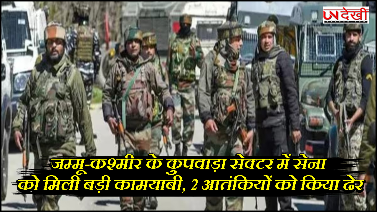 जम्मू-कश्मीर के कुपवाड़ा सेक्टर में सेना को मिली बड़ी कामयाबी, 2 आतंकियों को किया ढेर
