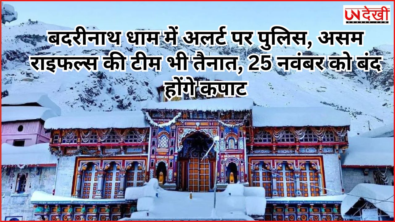 बदरीनाथ धाम में अलर्ट पर पुलिस, असम राइफल्स की टीम भी तैनात, 25 नवंबर को बंद होंगे कपाट