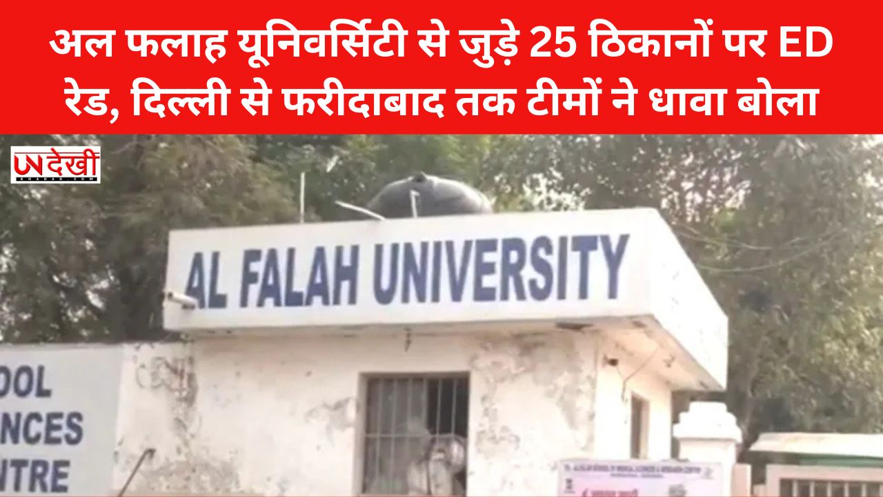अल फलाह यूनिवर्सिटी से जुड़े 25 ठिकानों पर ED रेड, दिल्ली से फरीदाबाद तक टीमों ने धावा बोला