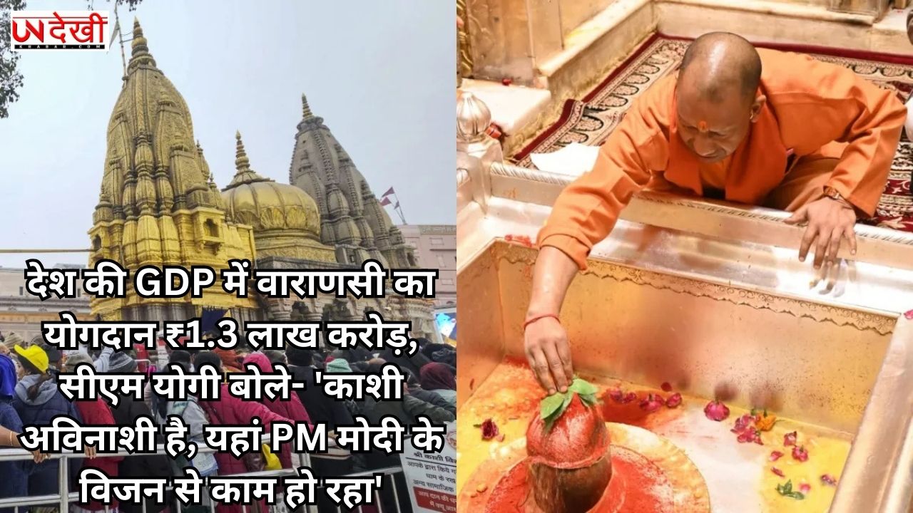 देश की GDP में वाराणसी का योगदान ₹1.3 लाख करोड़, सीएम योगी बोले- 'काशी अविनाशी है, यहां PM मोदी के विजन से काम हो रहा'