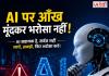 AI पर आंख मूंदकर भरोसा करना पड़ सकता है भारी! जानिए इसकी सबसे बड़ी कमजोरियां और जरूरी सावधानियां