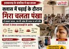क्लासरूम में पढ़ाई के दौरान गिरा चलता पंखा! दो छात्राएं घायल, स्कूल की सुरक्षा व्यवस्था पर उठे सवाल