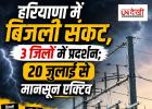 हरियाणा में बिजली संकट गहराया, 3 जिलों में लोगों का प्रदर्शन; 20 जुलाई से मानसून फिर होगा सक्रिय