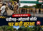 पंजाब बंद के बीच चंडीगढ़-मोहाली बॉर्डर पर कड़ा पहरा, प्रमुख शहरों में भारी पुलिस फोर्स तैनात
