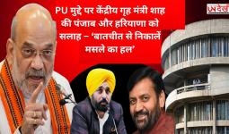 PU मुद्दे पर केंद्रीय गृह मंत्री शाह की पंजाब और हरियाणा को सलाह – ‘बातचीत से निकालें मसले का हल’