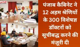 पंजाब कैबिनेट ने 12 अहम श्रेणियों के 300 विशेषज्ञ डॉक्टरों को सूचीबद्ध करने की मंज़ूरी दी