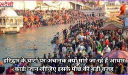 हरिद्वार के घाटों पर अचानक क्यों मांगे जा रहे हैं आधार कार्ड! जान लीजिए इसके पीछे की बड़ी वजह