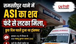 समस्तीपुर थाने में ASI का शव फंदे से लटका मिला, कुछ दिन पहले हुआ था ट्रांसफर