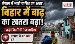 नेपाल में भारी बारिश का असर, बिहार में बाढ़ का खतरा बढ़ा; कई जिलों में तेज बारिश