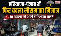 हरियाणा-पंजाब में फिर बदलेगा मौसम का मिजाज, 18 अगस्त को भारी बारिश का अलर्ट; इन जिलों में ज्यादा असर