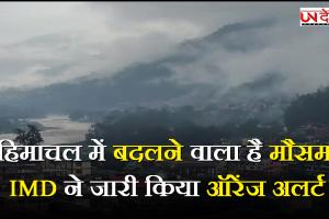 हिमाचल में बदलने वाला है मौसम, IMD ने जारी किया ऑरेंज अलर्ट