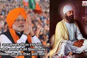 आज कुरुक्षेत्र दौरे पर PM मोदी, शहीदी समारोह में लेंगे हिस्सा, विशेष सिक्का और डाक टिकट करेंगे जारी