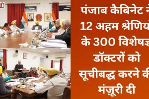 पंजाब कैबिनेट ने 12 अहम श्रेणियों के 300 विशेषज्ञ डॉक्टरों को सूचीबद्ध करने की मंज़ूरी दी