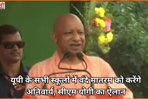 यूपी के सभी स्कूलों में वंदे मातरम को करेंगे अनिवार्य, सीएम योगी का ऐलान