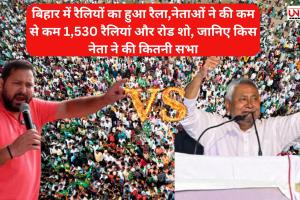 बिहार में रैलियों का हुआ रैला,नेताओं ने की कम से कम 1,530 रैलियां और रोड शो, जानिए किस नेता ने की कितनी सभा