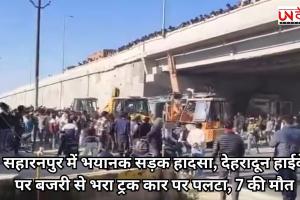 सहारनपुर में भयानक सड़क हादसा, देहरादून हाईवे पर बजरी से भरा ट्रक कार पर पलटा, 7 की मौत