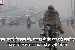 कंबल-रजाई निकाल लो, पहाड़ों मे तंग कर रही सूखी ठंड, दिल्ली से लखनऊ तक सर्दी ढाएगी सितम