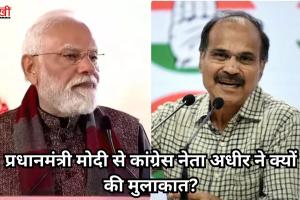 प्रधानमंत्री मोदी से कांग्रेस नेता अधीर ने क्‍यों की मुलाकात?
