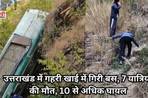 उत्तराखंड में गहरी खाई में गिरी बस, 7 यात्रियों की मौत, 10 से अधिक घायल