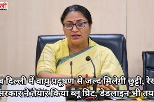 अब दिल्ली में वायु प्रदूषण से जल्द मिलेगी छुट्टी, रेखा सरकार ने तैयार किया ब्लू प्रिंट, डेडलाइन भी तय