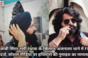 पंजाबी सिंगर रम्मी रंधावा के खिलाफ अजनाला थाने में FIR दर्ज, सोशल मीडिया पर हथियारों की नुमाइश का मामला