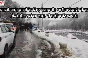 मनाली जाने वालों के लिए चेतावनी! भारी बर्फबारी से कई किलोमीटर लंबा जाम, सैकड़ों पर्यटक फंसे