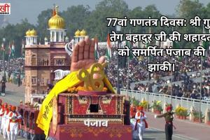 77वां गणतंत्र दिवस: श्री गुरु तेग बहादुर जी की शहादत को समर्पित पंजाब की झांकी। 