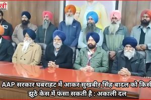 AAP सरकार घबराहट में आकर सुखबीर सिंह बादल को किसी झूठे केस में फंसा सकती है : अकाली दल