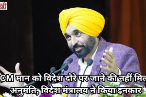 CM मान को विदेश दौरे पर जाने की नहीं मिली अनुमति, विदेश मंत्रालय ने किया इनकार