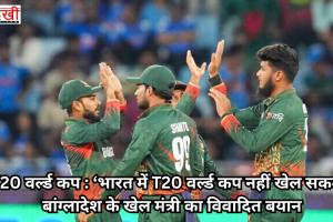 ‘भारत में T20 वर्ल्ड कप नहीं खेल सकता’, बांग्लादेश के खेल मंत्री का विवादित बयान